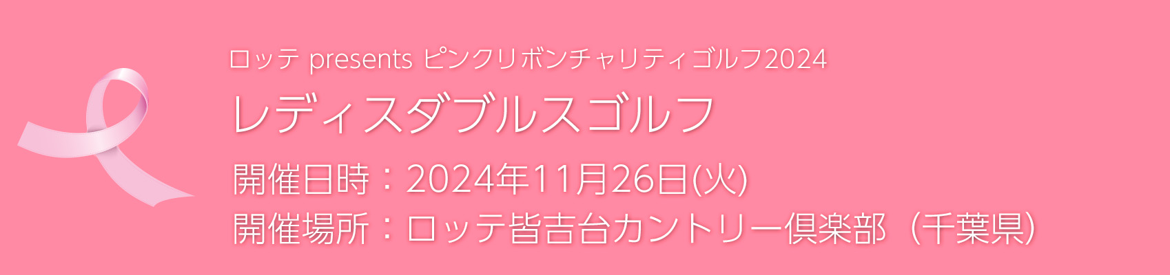 ロッテ presents ゴルフネットワーク ピンクリボン2024 レディスダブルスチャリティゴルフ 開催日時：2024年11月17日(金) 開催場所：ロッテ皆吉台カントリー倶楽部（千葉県）