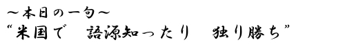 本日の一句　“米国で　語源知ったり　独り勝ち