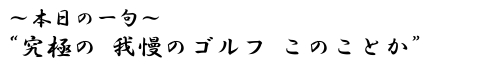 本日の一句　“究極の　我慢のゴルフ　このことか