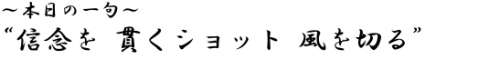 ?本日の一句? 信念を　貫くショット　風を切る